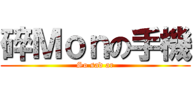 碎Ｍｏｎの手機 (So sad ar)