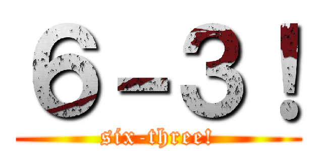 ６－３！ (six-three!)