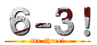 ６－３！ (six-three!)