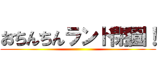 おちんちんランド閉園！ ()