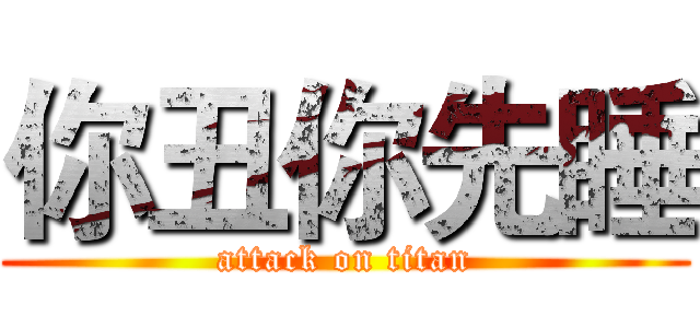 你丑你先睡 (attack on titan)