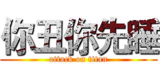 你丑你先睡 (attack on titan)