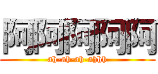 阿阿阿阿阿 (ah-ah-ah-ahhh)