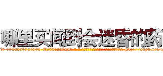 哪里买闻到会迷昏的药 (哪里买闻到会迷昏的药【电-186x2687x6963-Q278180069元-吉-药-业】我们做的是长期生意,靠的是老客户长期支持 http://sngk.net/qygXQB
)
