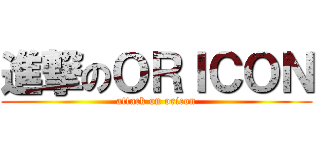 進撃のＯＲＩＣＯＮ (attack on oricon)