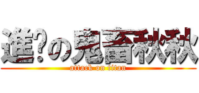 進擊の鬼畜秋秋 (attack on titan)