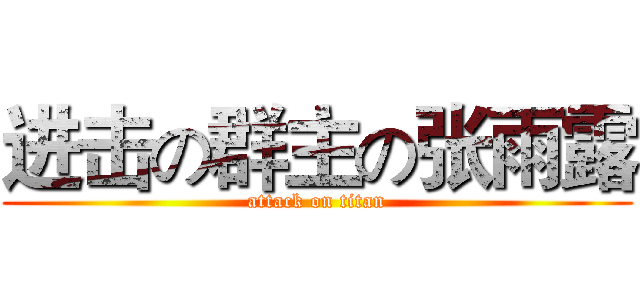 进击の群主の张雨露 (attack on titan)