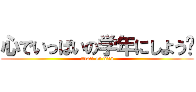 心でいっぱいの学年にしよう〜 (attack on titan)