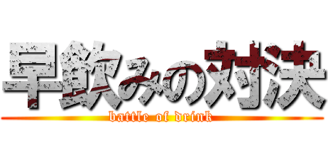 早飲みの対決 (battle of drink)