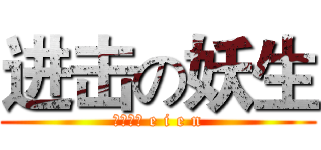 进击の妖生 (えいえん e i e n)