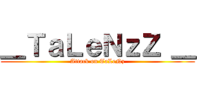 ＿ＴａＬｅＮｚＺ ＿ (Attack on TaLeNz)