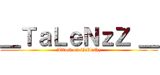 ＿ＴａＬｅＮｚＺ ＿ (Attack on TaLeNz)