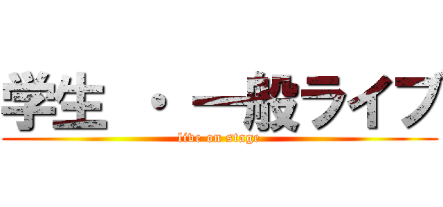 学生 ・ 一般ライブ (live on stage)