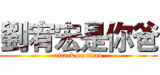 劉宥宏是你爸 (attack on titan)