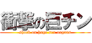 衝撃の巨チン (shock on huge sex organs)