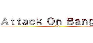 Ａｔｔａｃｋ Ｏｎ Ｂａｎｇｔａｎ (AoB)
