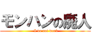 モンハンの廃人 ( I do not work)