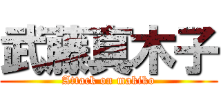 武藤真木子 (Attack on makiko)