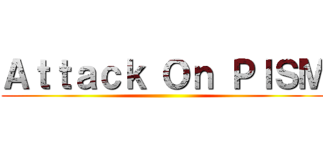 Ａｔｔａｃｋ Ｏｎ ＰＩＳＭ ()