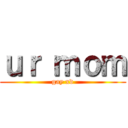 ｕｒ ｍｏｍ (gay xd)