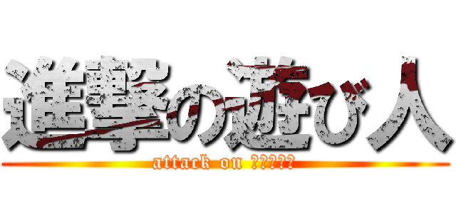 進撃の遊び人 (attack on あそびにん)