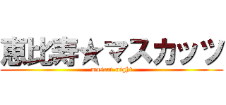 恵比寿★マスカッツ (muscat-night)