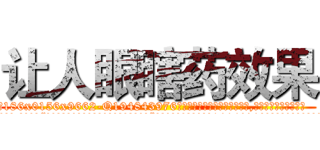 让人眼瞎药效果 (让人眼瞎药效果【电.话186x0156x9662-Q194843976林氏药业】我们做的是长期生意,靠的是老客户长期支持
参考消息网2月20日报道 韩媒称，“剩女多、离婚率高的城市，房价一定会上涨。”这是中国经济学家金岩石2016年12月参加在上海举行的房地产相关论坛时说的话。
)