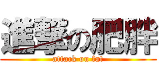 進撃の肥胖 (attack on fat)