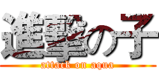進擊の子 (attack on aqua)