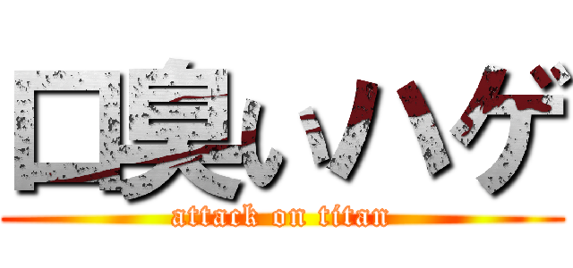 口臭いハゲ (attack on titan)
