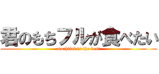 君のもちフルが食べたい (mochiful is the best)