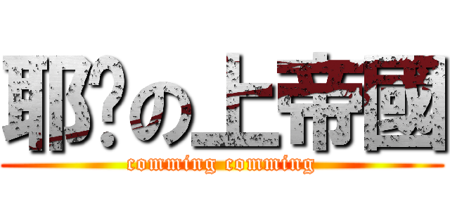 耶穌の上帝國 (comming comming)