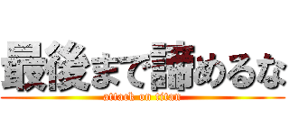 最後まで諦めるな (attack on titan)