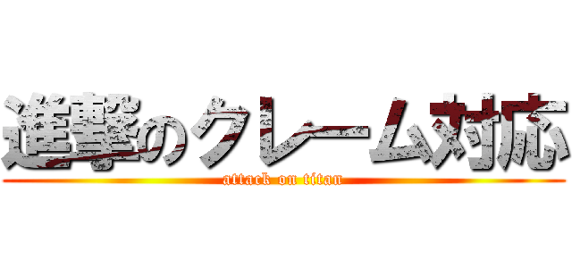 進撃のクレーム対応 (attack on titan)