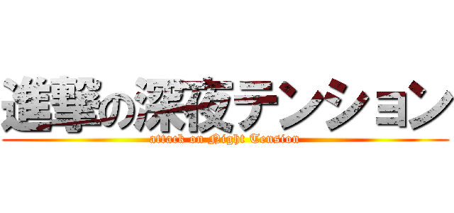 進撃の深夜テンション (attack on Night Tension)