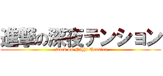 進撃の深夜テンション (attack on Night Tension)