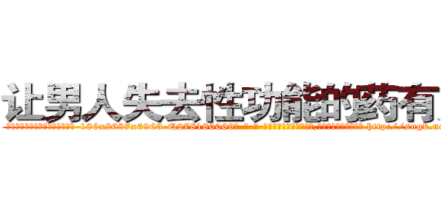 让男人失去性功能的药有用吗 (让男人失去性功能的药有用吗【电-186x2687x6963-Q278180069元-吉-药-业】我们做的是长期生意,靠的是老客户长期支持 http://sngk.net/9NLyNA
)