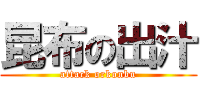 昆布の出汁 (attack orkonbu)