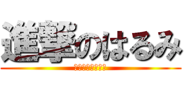 進撃のはるみ (え？ママのこと？)