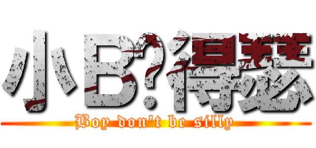 小Ｂ别得瑟 (Boy don\'t be silly)