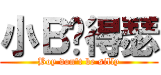 小Ｂ别得瑟 (Boy don\'t be silly)