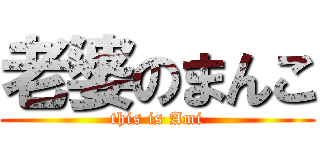 老婆のまんこ (this is Ami)