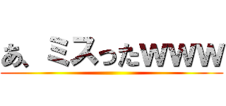 あ、ミスったｗｗｗ ()