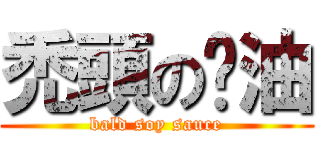 禿頭の醬油 (bald soy sauce)