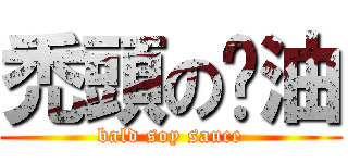 禿頭の醬油 (bald soy sauce)