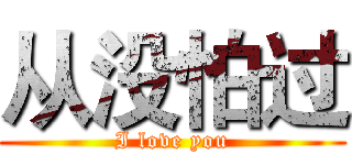 从没怕过 (I love you)