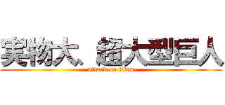 実物大、超大型巨人 (attack on titan)