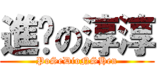 進擊の淳淳 (PoSeDioNSHen)