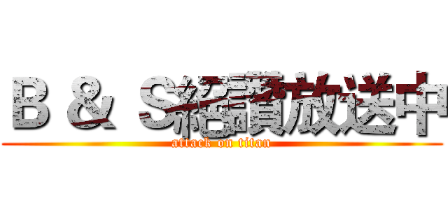 Ｂ ＆ Ｓ絕讚放送中 (attack on titan)