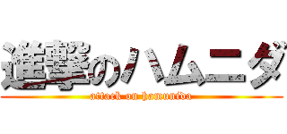 進撃のハムニダ (attack on hamunida)